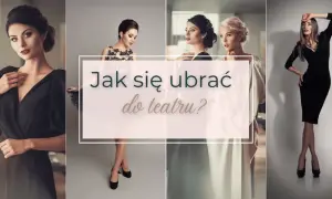 Jak się ubrać do teatru latem, by czuć się stylowo i komfortowo